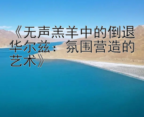 《无声羔羊中的倒退华尔兹：氛围营造的艺术》