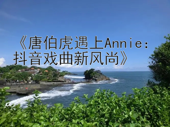 《唐伯虎遇上Annie：抖音戏曲新风尚》