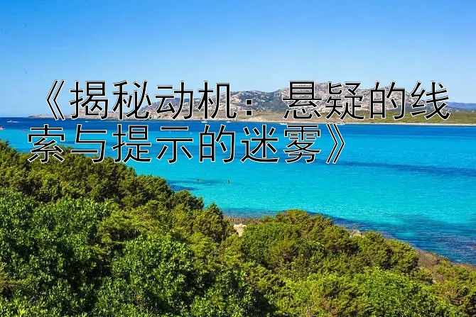 《揭秘动机：悬疑的线索与提示的迷雾》