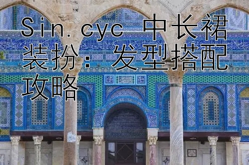 Sin.cyc 中长裙装扮：发型搭配攻略