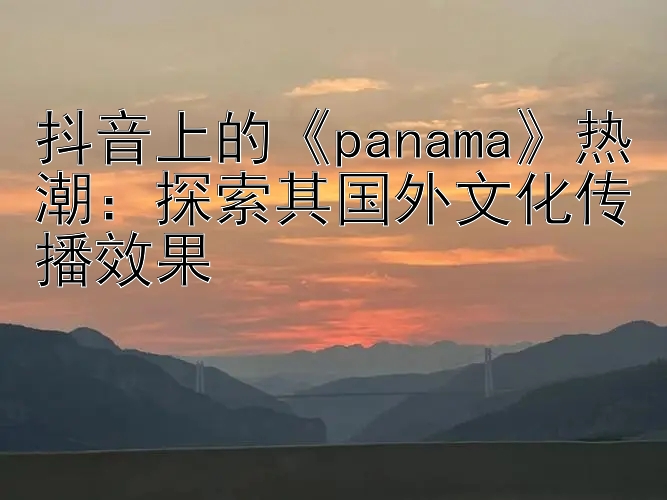 抖音上的《panama》热潮：探索其国外文化传播效果