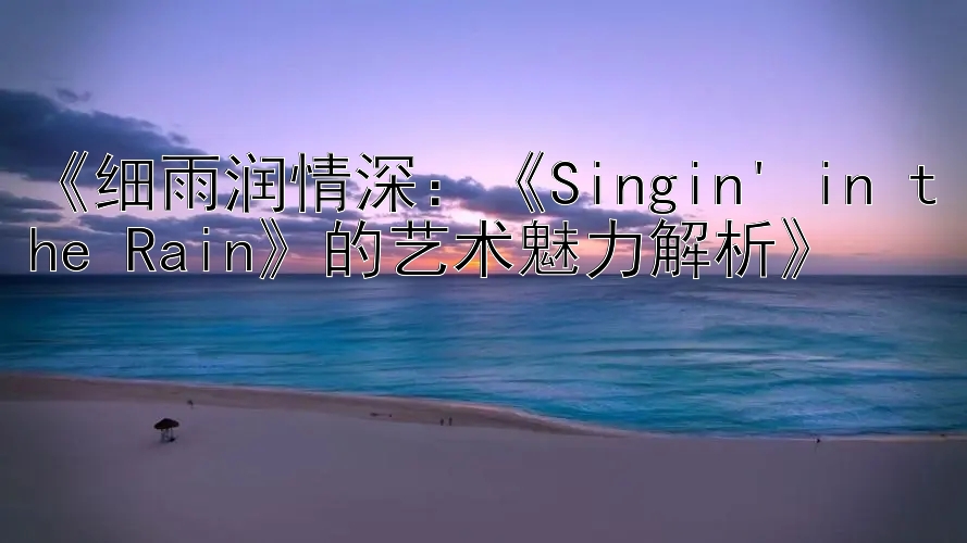 《细雨润情深：《Singin' in the Rain》的艺术魅力解析》