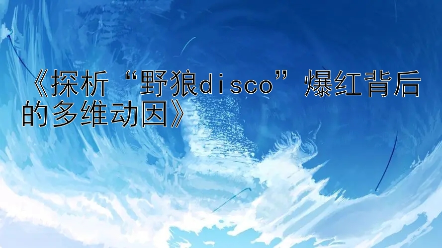 《探析“野狼disco”爆红背后的多维动因》