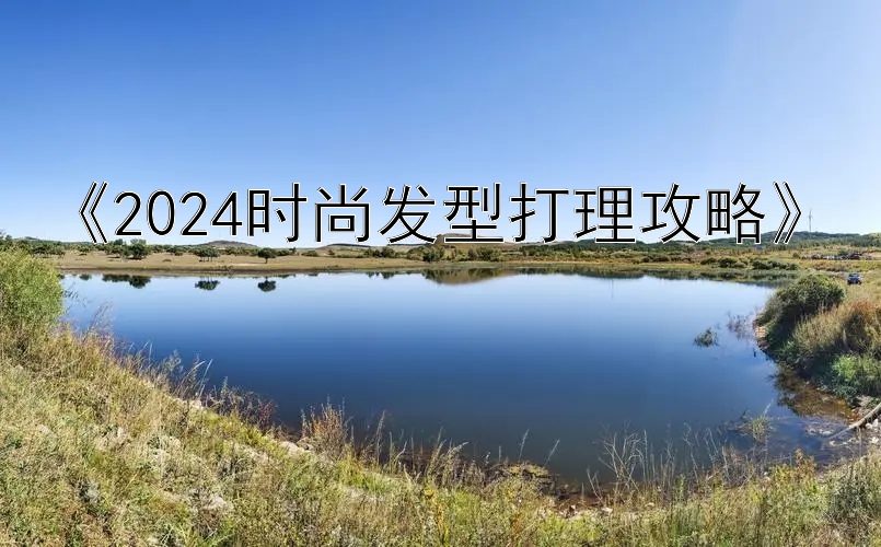 《2024时尚发型打理攻略》