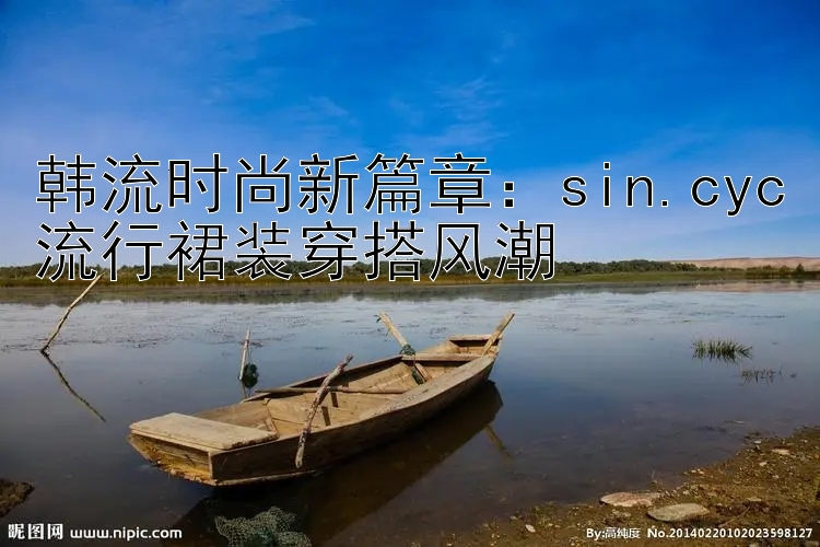 韩流时尚新篇章：sin.cyc流行裙装穿搭风潮