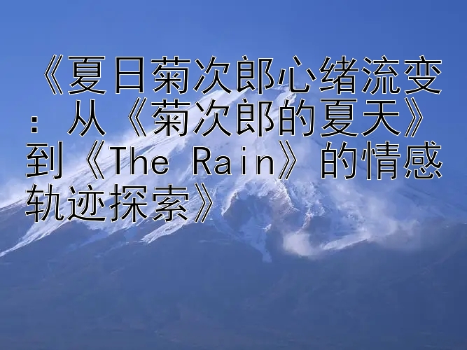 《夏日菊次郎心绪流变：从《菊次郎的夏天》到《The Rain》的情感轨迹探索》