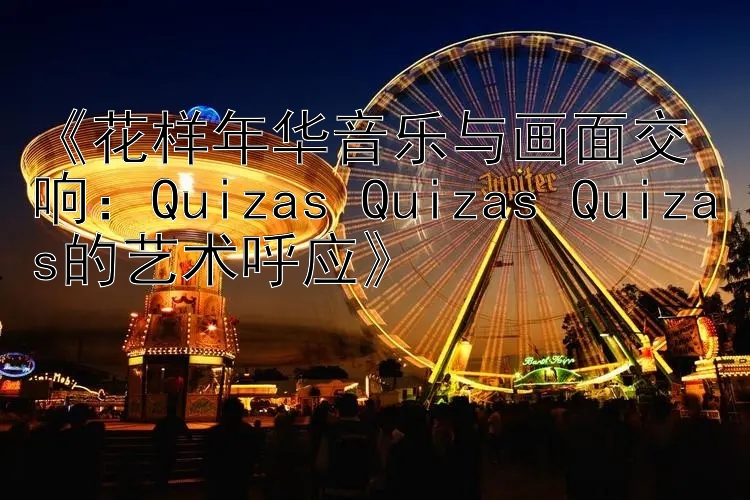 《花样年华音乐与画面交响：Quizas Quizas Quizas的艺术呼应》