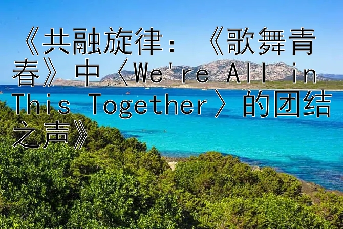 《共融旋律：《歌舞青春》中〈We're All in This Together〉的团结之声》