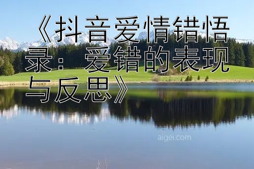 《抖音爱情错悟录：爱错的表现与反思》