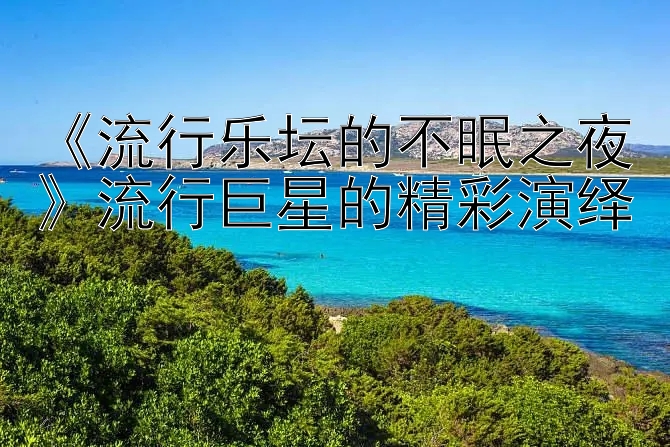 《流行乐坛的不眠之夜》流行巨星的精彩演绎