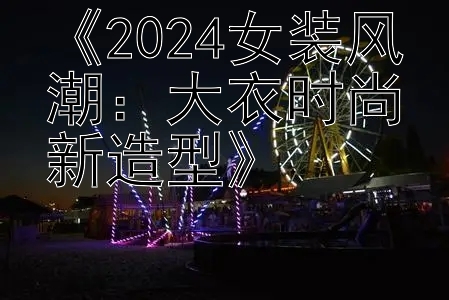 《2024女装风潮：大衣时尚新造型》