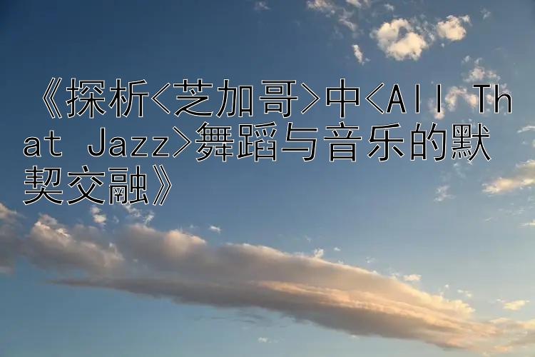 《探析<芝加哥>中<All That Jazz>舞蹈与音乐的默契交融》