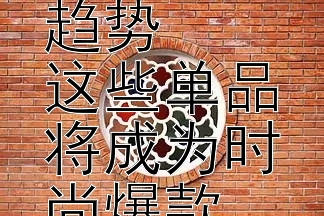 2024春夏女装潮流趋势  
这些单品将成为时尚爆款