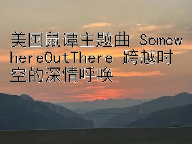 美国鼠谭主题曲 SomewhereOutThere 跨越时空的深情呼唤