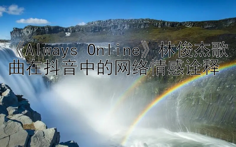 《Always Online》林俊杰歌曲在抖音中的网络情感诠释