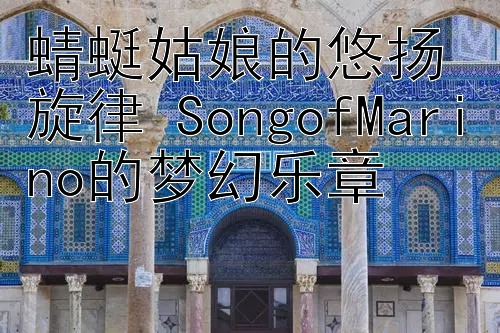 蜻蜓姑娘的悠扬旋律 SongofMarino的梦幻乐章