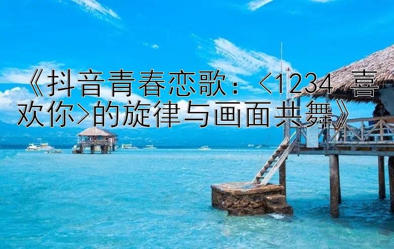 《抖音青春恋歌：下载分分极速快三 <1234>的旋律与画面共舞》