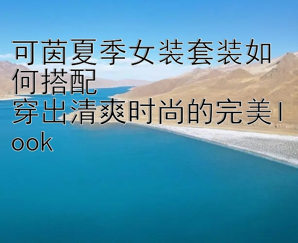 可茵夏季女装套装如何搭配  
穿出清爽时尚的完美look