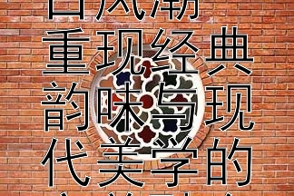 最新时尚女装的复古风潮
重现经典韵味与现代美学的完美融合