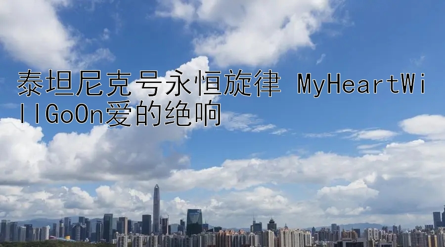 泰坦尼克号永恒旋律 MyHeartWillGoOn爱的绝响