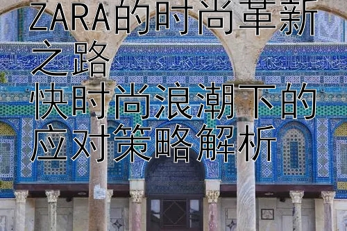 ZARA的时尚革新之路  
快时尚浪潮下的应对策略解析