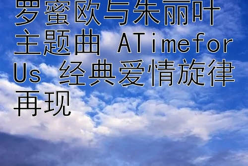 罗蜜欧与朱丽叶主题曲 ATimeforUs 经典爱情旋律再现