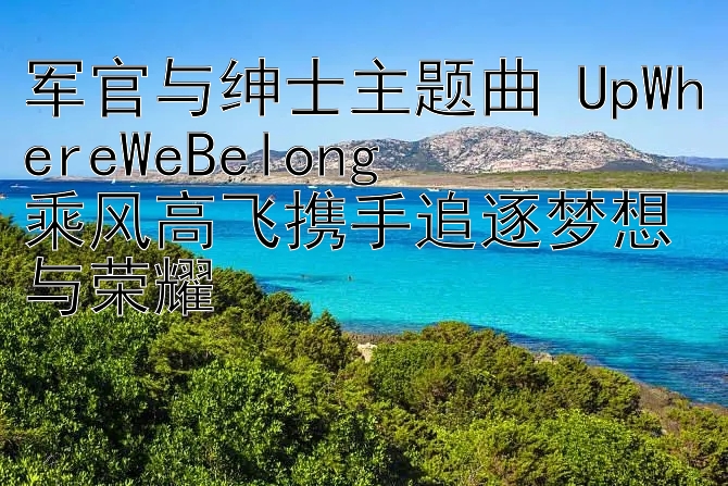 军官与绅士主题曲 UpWhereWeBelong  
乘风高飞携手追逐梦想与荣耀