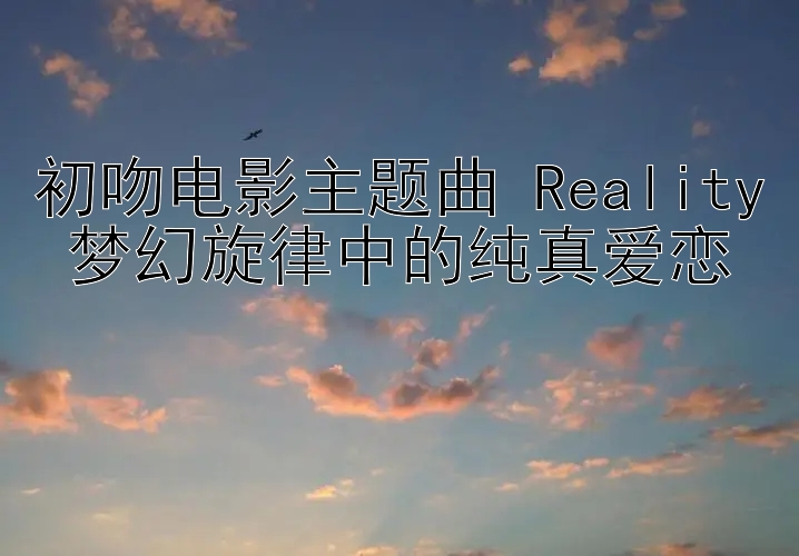 初吻电影主题曲 Reality 梦幻旋律中的纯真爱恋