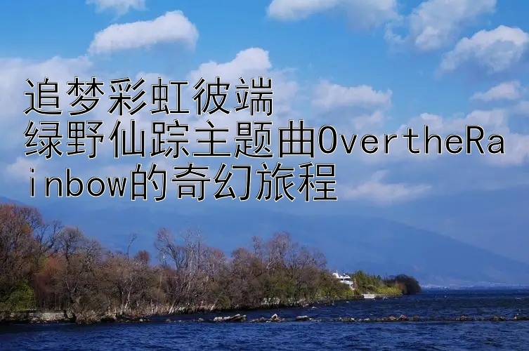 追梦彩虹彼端  
绿野仙踪主题曲OvertheRainbow的奇幻旅程