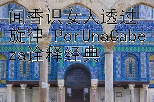 闻香识女人透过旋律 PorUnaCabeza诠释经典