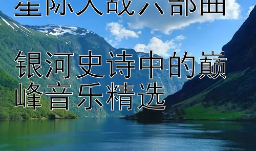 星际大战六部曲  
银河史诗中的巅峰音乐精选